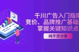 最新项目千川广告入门指南｜竞价、品牌推广基础教学，掌握关键知识点11-13福缘网