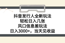 实战热门给力项目项目，抖音发行人全新玩法，轻松日入几张，风口信息差玩法，日入3000+，当天...