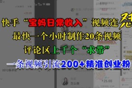 热门项目快手“宝妈日常收入”视频连怼，一个小时制作20条视频，评论区上千个“求带”，一条视频引流200+精准创业粉11-07冒泡网