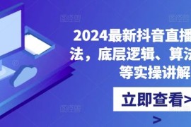 赚钱项目2024最新抖音直播核心玩法，底层逻辑、算法、起号等实操讲解10-09冒泡网