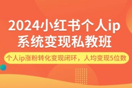 每天（12039期）2024小红书个人ip系统变现私教班，个人ip涨粉转化变现闭环，人均变现5位数便宜08月08日中创网VIP项目