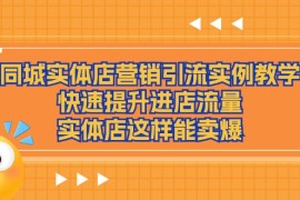 2024最新同城实体店营销引流实例教学，快速提升进店流量，实体店这样能卖爆，07月03日福缘网VIP项目