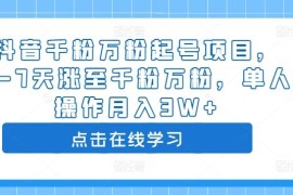 抖音千粉万粉起号项目，3-7天涨至千粉万粉，单人操作月入3W+