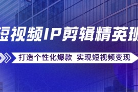 2024最新（12274期）短视频IP剪辑精英班：复刻爆款秘籍，打造个性化爆款实现短视频变现08-23中创网