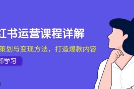 最新项目小红书运营课程详解：起号策划与变现方法，打造爆款内容10-14福缘网