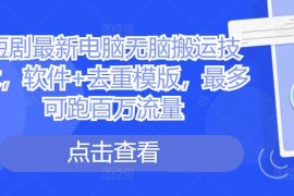 每天短剧最新电脑无脑搬运技术，软件+去重模版，最多可跑百万流量10-25冒泡网