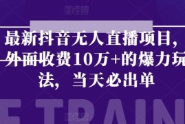 最新抖音无人直播项目，外面收费10w+的爆力玩法，当天必出单，06月23日冒泡网VIP项目