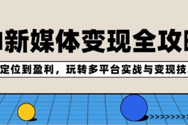 每日AI新媒体变现全攻略：从定位到盈利，玩转多平台实战与变现技巧08-24福缘网