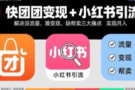（15877期）快团团变现+小红书引流：解决没流量、难变现、缺帮卖三大痛点 实现月入3w+