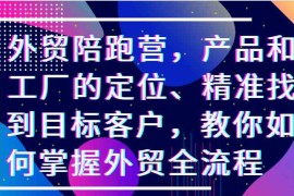 简单项目外贸陪跑营，产品和工厂的定位、精准找到目标客户，教你如何掌握外贸全流程10-25福缘网