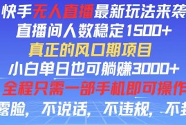 实战（11792期）快手无人直播全新玩法，直播间人数稳定1500+，小白单日也可躺赚3000+，…便宜07月26日中创网VIP项目