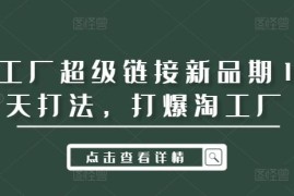 赚钱项目淘工厂超级链接新品期14天打法，打爆淘工厂09-15冒泡网