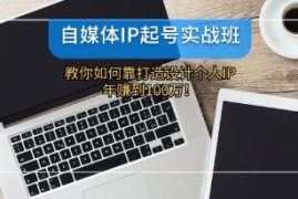 自媒体IP-起号实战班，打造设计个人IP，年赚到100万VS抖音号运营