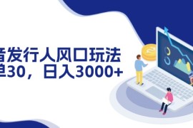 每天（12418期）抖音发行人风口玩法，一单30，日入3000+09-01中创网