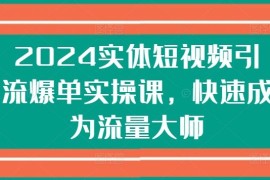 2024实体短视频引流爆单实操课，快速成为流量大师，06月24日冒泡网VIP项目