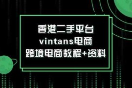 2024最新香港二手平台vintans电商，跨境电商教程+资料便宜08月09日福缘网VIP项目