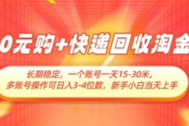 0元购+快递回收淘金，长期稳定，一个账号一天15-30米，多账号操作可日入3位数，新手小白当天上手