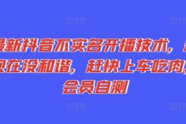 简单项目最新抖音不实名开播技术，趁现在没和谐，赶快上车吃肉，会员自测便宜07月13日冒泡网VIP项目