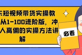 每日京东短视频带货实操教程，从1-100进阶版，冲击单人高佣的实操方法讲解便宜08月09日冒泡网VIP项目