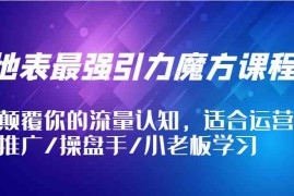 热门项目地表最强引力魔方课程，颠覆你的流量认知，适合运营/推广/操盘手/小老板学习09-05福缘网