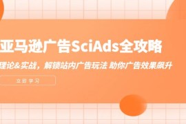 热门项目（12496期）亚马逊-广告SciAds全攻略：理论+实战，解锁站内广告玩法助你广告效果飙升09-07中创网