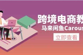 每日马来闲鱼Carousell跨境电商教程：环境/邮箱/电话解决/产品上传及流量便宜07月16日福缘网VIP项目