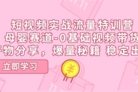 简单项目短视频实战流量特训营，母婴赛道-0基础带货，好物分享，爆量秘籍 稳定出单，07月02日福缘网VIP项目