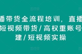 每天直播带货全流程培训，直播带货短视频带货/高权重账号措建/短视频实操便宜07月09日冒泡网VIP项目