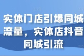 2024最新实体门店引爆同城流量，实体店抖音同城引流10-15冒泡网