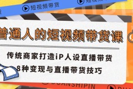 创业项目（11498期）普通人的短视频带货课传统商家打造iP人设直播带货8种变现与直播带货技巧便宜07月08日中创网VIP项目