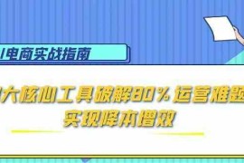 AI电商实战指南：3大核心工具破解80%运营难题，实现降本增效
