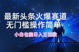 2024最新最新头条火爆赛道，无门槛操作简单，小白也能日入三位数08-24福缘网