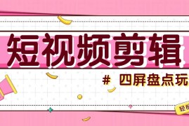 实战短视频四屏盘点玩法，新手也能快速掌握制作原创视频，轻松涨粉月入万元10-23福缘网