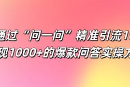 每天如何通过“问一问”精准引流100+，变现1000+的爆款问答实操方法09-02福缘网