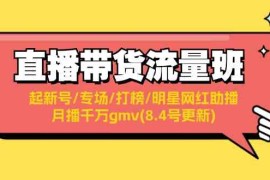 简单项目直播带货流量班：起新号/专场/打榜/明星网红助播/月播千万gmv(8.4号更新)便宜08月05日福缘网VIP项目