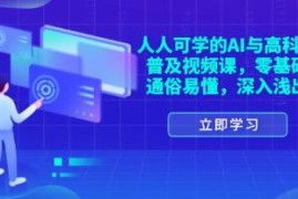 人人可学的AI与高科技普及视频课，零基础，通俗易懂联合抖音号运营