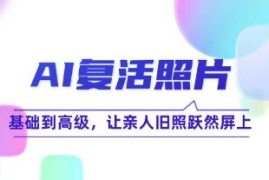 AI复活照片技巧课，基础到高级，让亲人旧照跃然屏上结盟抖音号运营