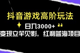 实操热门给力项目项目，抖音游戏高阶玩法，日入3000+，变现立竿见影，红利蓝海项目