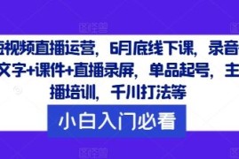 赚钱项目短视频直播运营，6月底线下课，录音+文字+课件+直播录屏，单品起号，主播培训，千川打法等08-12冒泡网