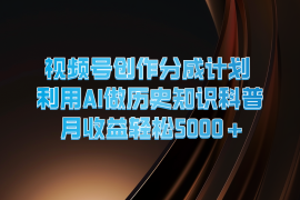 每天视频号创作分成计划利用AI做历史知识科普月收益轻松5000+便宜07月22日福缘网VIP项目