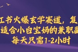 热门项目小红书火爆玄学赛道，复制粘贴，适合小白宝妈的兼职副业，每天只需1-2小时【揭秘】09-20冒泡网