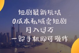 赚钱热门给力项目项目，短剧最新玩法    0成本私域卖短剧     月入过万     一部手机即可操作