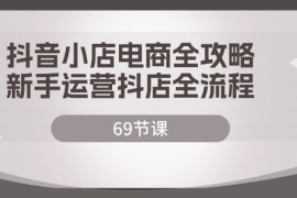 最新项目（12038期）抖音小店电商全攻略，新手运营抖店全流程（69节课）便宜08月08日中创网VIP项目