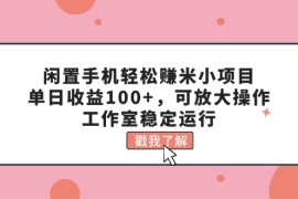 实战（11562期）闲置手机轻松赚米小项目，单日收益100+，可放大操作，工作室稳定运行便宜07月11日中创网VIP项目