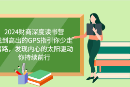 热门项目2024财商深度读书营，找到高出的GPS指引你少走弯路，发现内心的太阳驱动你持续前行10-03福缘网