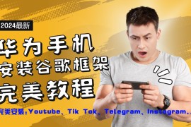 最新项目华为手机安装谷歌框架完美教程，开启你的Tiktok，油管，Tg，Instagra之路08-17福缘网