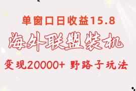 2024热门给力项目项目，海外联盟装机 单窗口日收益15.8  变现20000+ 野路子玩法