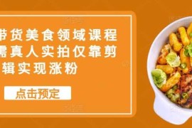 实战抖音带货美食领域课程，无需真人实拍仅靠剪辑实现涨粉10-26冒泡网