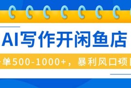 （16097期）AI写作开闲鱼店，一单500-1000+，暴利风口项目，永不失业副业兼职