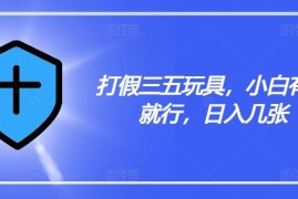 2024最新打假三五玩具，小白有手就行，日入几张【仅揭秘】便宜08月01日冒泡网VIP项目